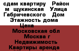 сдам квартиру › Район ­ м. щукинская › Улица ­ Габричевского › Дом ­ 1 › Этажность дома ­ 5 › Цена ­ 39 000 - Московская обл., Москва г. Недвижимость » Квартиры аренда   . Московская обл.